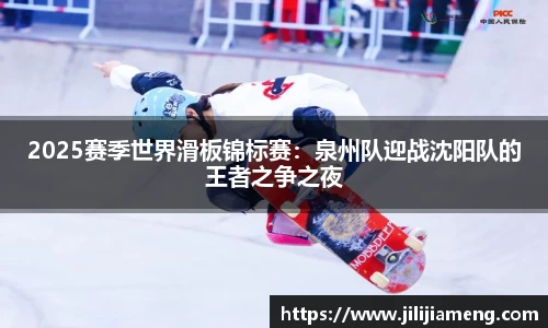 2025赛季世界滑板锦标赛：泉州队迎战沈阳队的王者之争之夜