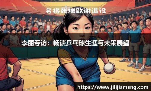 李丽专访：畅谈乒乓球生涯与未来展望