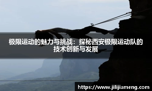 极限运动的魅力与挑战：探秘西安极限运动队的技术创新与发展