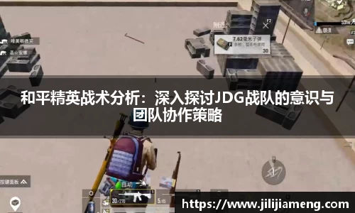 和平精英战术分析：深入探讨JDG战队的意识与团队协作策略