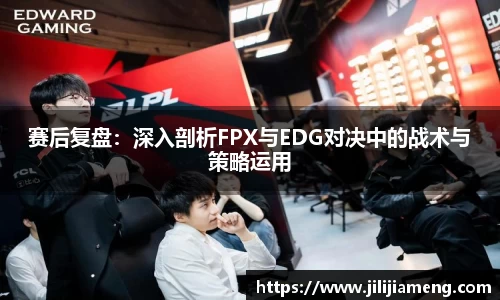 赛后复盘：深入剖析FPX与EDG对决中的战术与策略运用