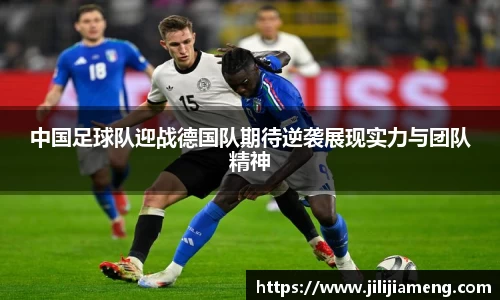 中国足球队迎战德国队期待逆袭展现实力与团队精神